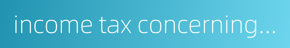 income tax concerning foreign enterprises的同义词