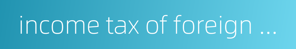 income tax of foreign enterprises的同义词