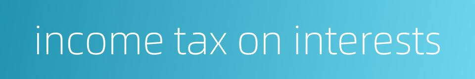 income tax on interests的同义词