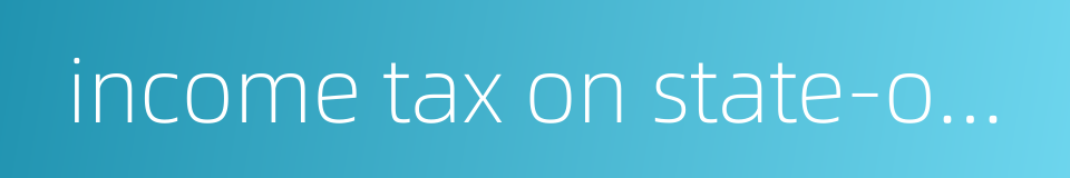 income tax on state-owned enterprises的同义词