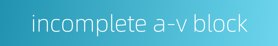 incomplete a-v block的同义词