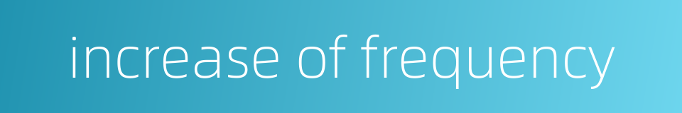 increase of frequency的同义词