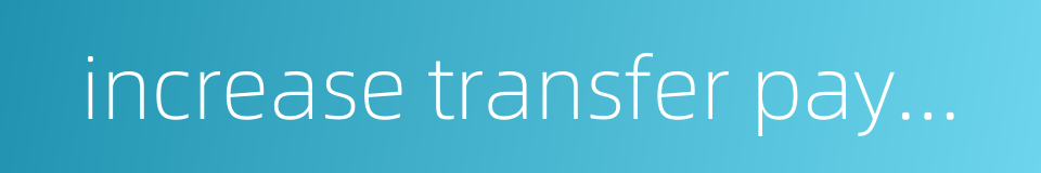 increase transfer payments的同义词