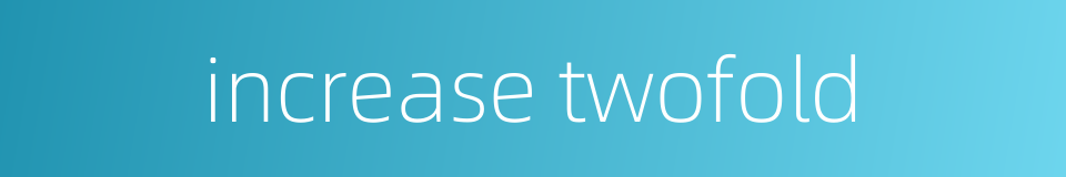 increase twofold的同义词