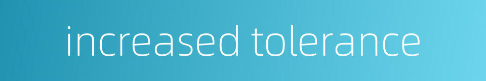 increased tolerance的同义词