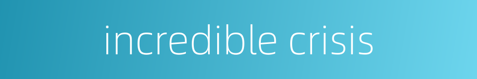 incredible crisis的同义词