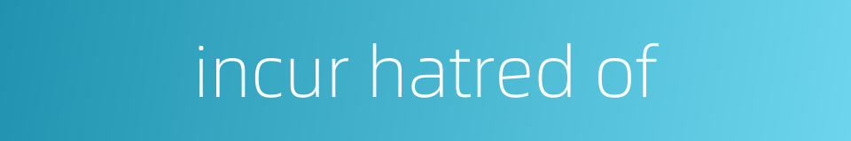 incur hatred of的同义词