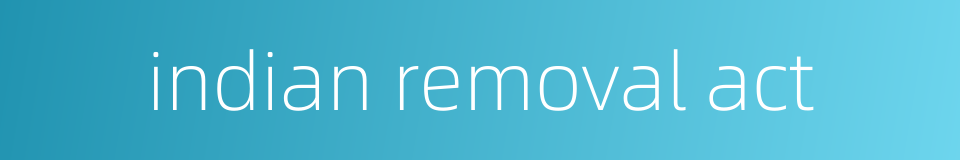 indian removal act的同义词