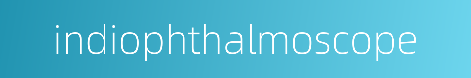 indiophthalmoscope的同义词