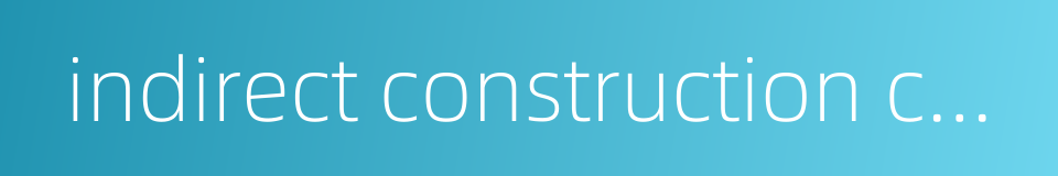 indirect construction cost的同义词
