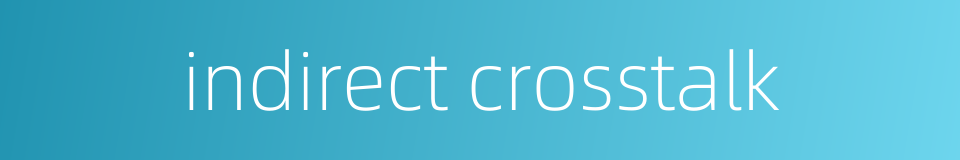indirect crosstalk的同义词