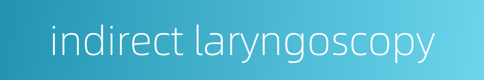 indirect laryngoscopy的同义词