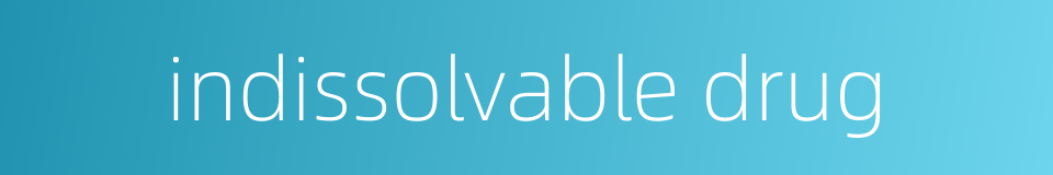 indissolvable drug的同义词