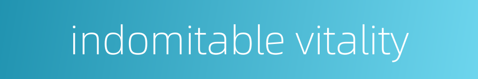 indomitable vitality的同义词