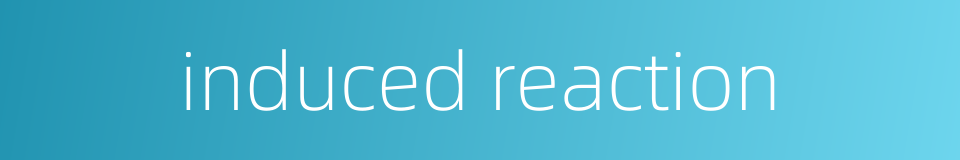 induced reaction的同义词