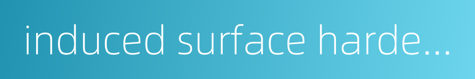 induced surface hardening的同义词