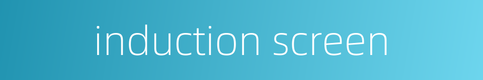 induction screen的同义词