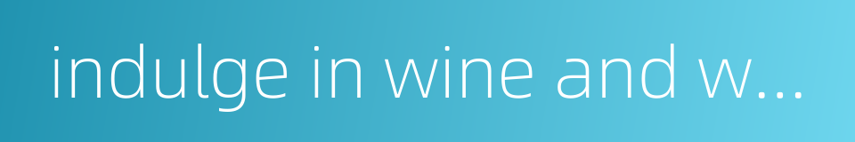 indulge in wine and women的同义词