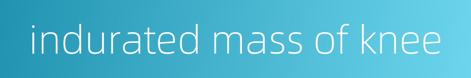 indurated mass of knee的同义词