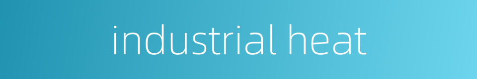 industrial heat的同义词