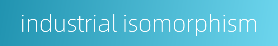 industrial isomorphism的同义词