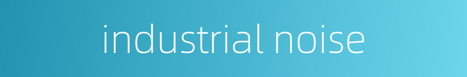 industrial noise的同义词