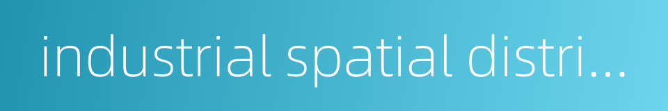 industrial spatial distribution的同义词