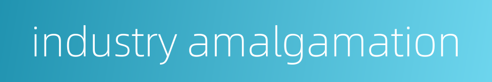 industry amalgamation的同义词