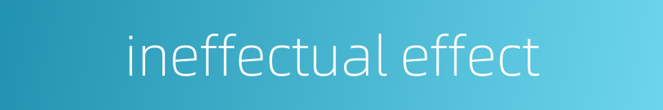 ineffectual effect的同义词