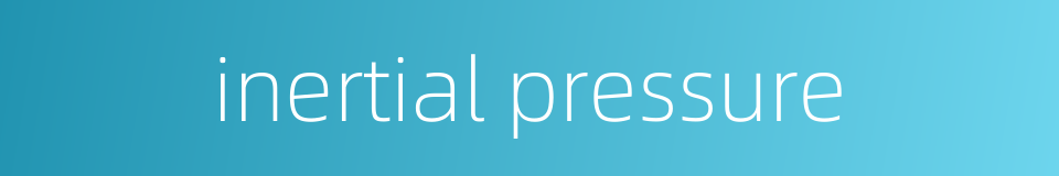 inertial pressure的同义词