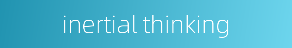 inertial thinking的同义词