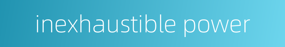 inexhaustible power的同义词