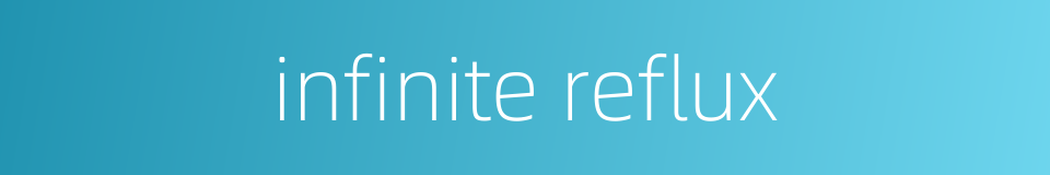 infinite reflux的同义词