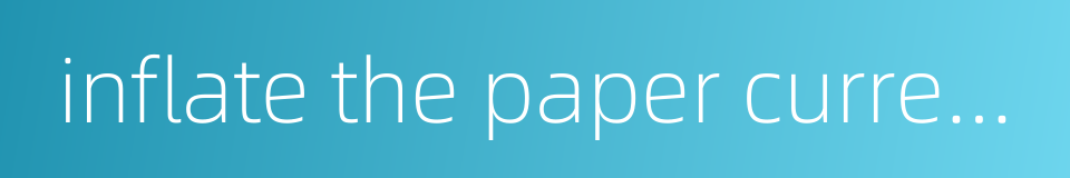 inflate the paper currency的同义词