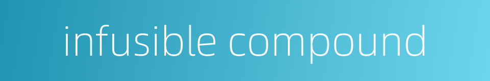 infusible compound的同义词