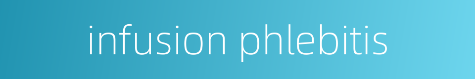 infusion phlebitis的同义词