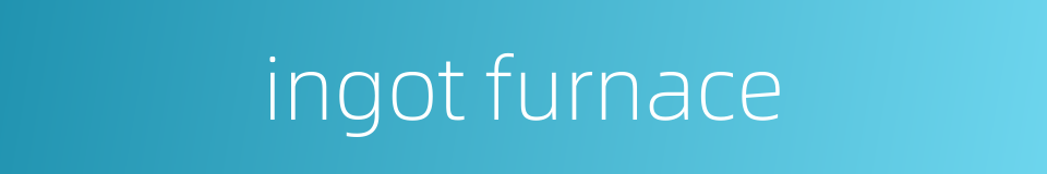 ingot furnace的同义词