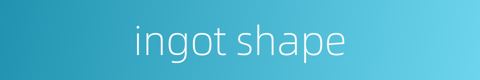 ingot shape的同义词