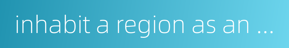 inhabit a region as an ethnic group的同义词
