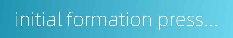 initial formation pressure的同义词