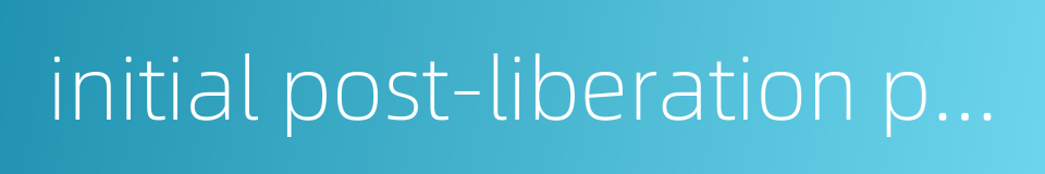 initial post-liberation period的同义词