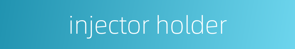 injector holder的同义词
