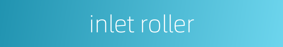 inlet roller的同义词