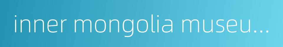 inner mongolia museum的同义词