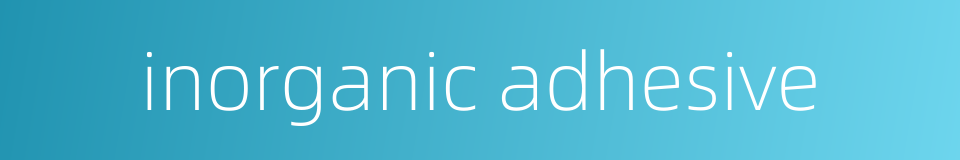 inorganic adhesive的同义词