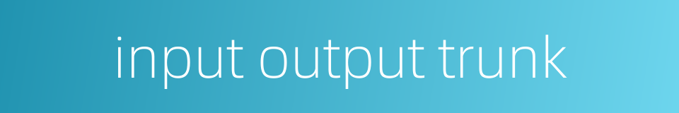 input output trunk的同义词