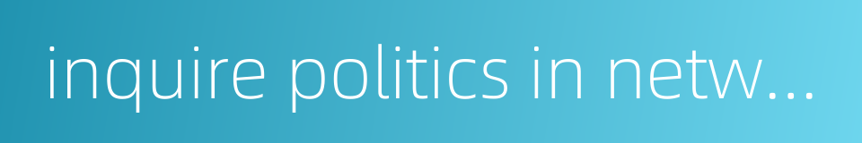 inquire politics in networks的同义词