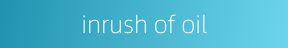 inrush of oil的同义词