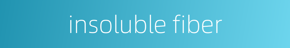 insoluble fiber的同义词