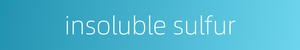 insoluble sulfur的同义词